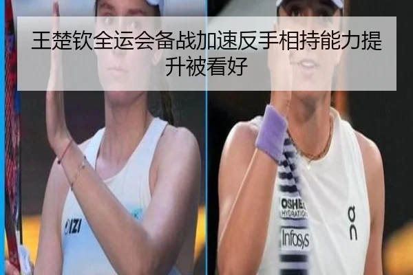 王楚钦全运会备战加速反手相持能力提升被看好