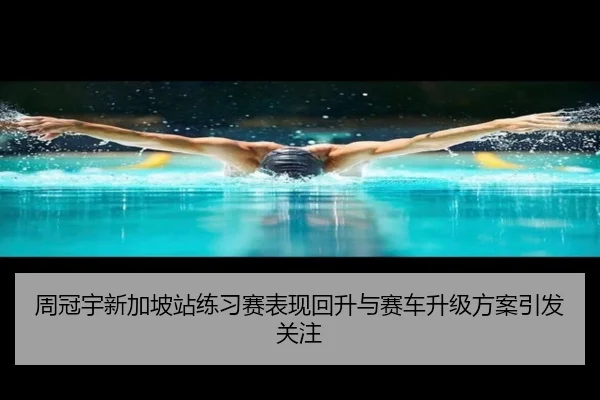 周冠宇新加坡站练习赛表现回升与赛车升级方案引发关注